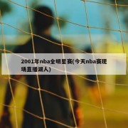 2001年nba全明星赛(今天nba赛现场直播湖人)