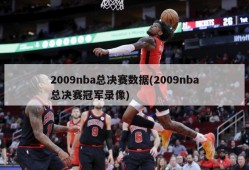 2009nba总决赛数据(2009nba总决赛冠军录像)