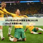 2012年nba总决赛第五场(2012年nba总决赛第5场)