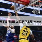 天下足球新王加冕(天下足球heroes)