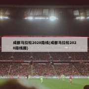 成都马拉松2020路线(成都马拉松2020路线图)