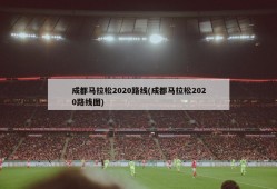 成都马拉松2020路线(成都马拉松2020路线图)