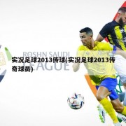 实况足球2013传球(实况足球2013传奇球员)