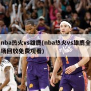 nba热火vs雄鹿(nba热火vs雄鹿全场回放免费观看)