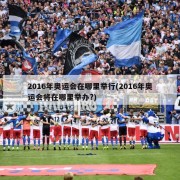 2016年奥运会在哪里举行(2016年奥运会将在哪里举办?)