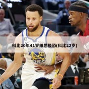 科比20年41岁细思极恐(科比22岁)