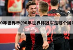 90年世界杯(90年世界杯冠军是哪个国家)