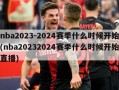 nba2023-2024赛季什么时候开始(nba20232024赛季什么时候开始直播)