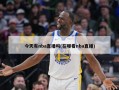 今天有nba直播吗(在哪看nba直播)