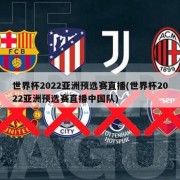 世界杯2022亚洲预选赛直播(世界杯2022亚洲预选赛直播中国队)