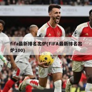 fifa最新排名出炉(FIFA最新排名出炉100)